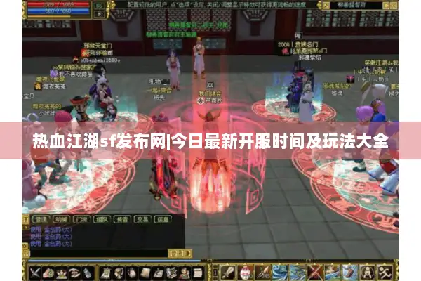 热血江湖sf发布网|今日最新开服时间及玩法大全