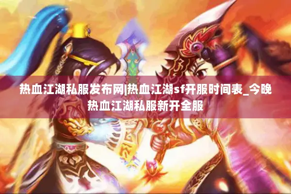 热血江湖私服发布网|热血江湖sf开服时间表_今晚热血江湖私服新开全服