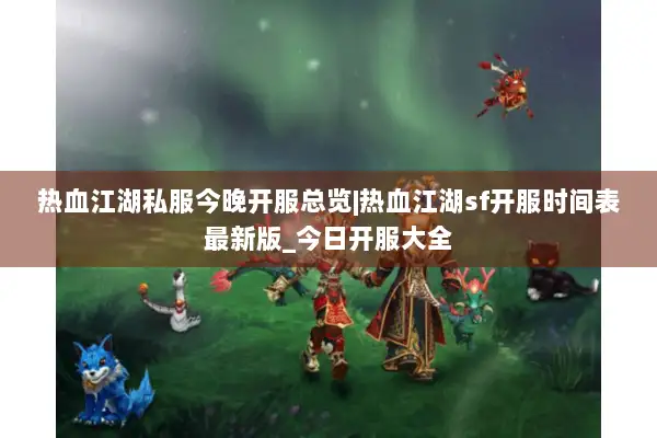 热血江湖私服今晚开服总览|热血江湖sf开服时间表最新版_今日开服大全