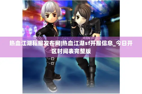 热血江湖私服发布网|热血江湖sf开服信息_今日开区时间表完整版