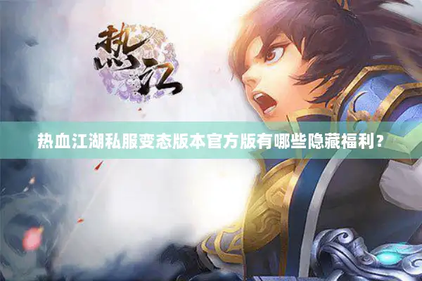 热血江湖私服变态版本官方版有哪些隐藏福利? 热血江湖私服变态版本官方版有哪些隐藏福利?