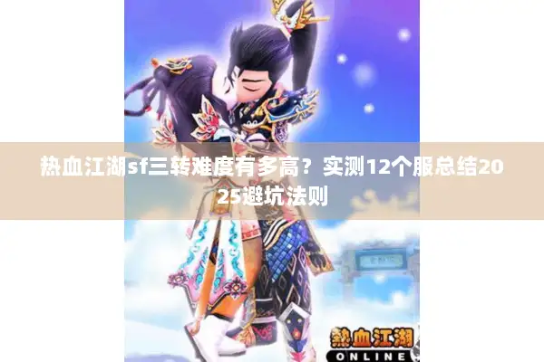 热血江湖sf三转难度有多高？实测12个服总结2025避坑法则