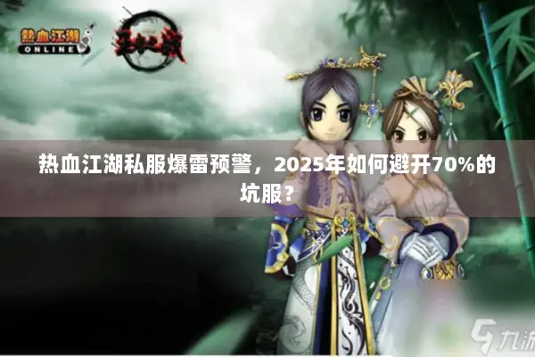 热血江湖私服爆雷预警，2025年如何避开70%的坑服？