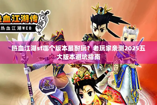 热血江湖sf哪个版本最耐玩？老玩家亲测2025五大版本避坑指南