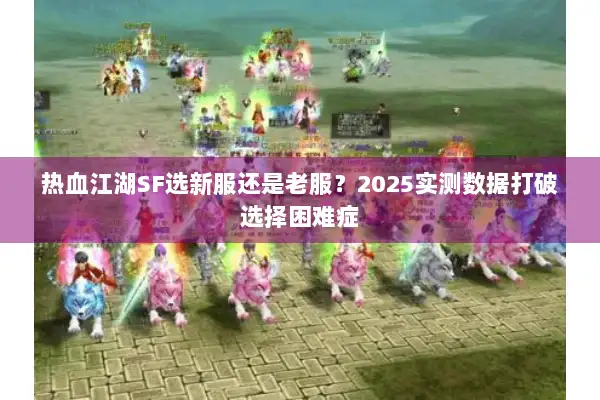 热血江湖SF选新服还是老服？2025实测数据打破选择困难症