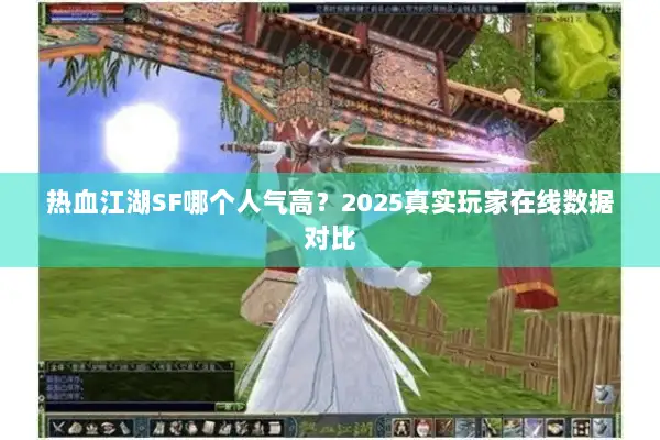 热血江湖SF哪个人气高？2025真实玩家在线数据对比