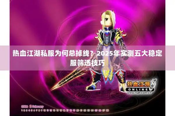 热血江湖私服为何总掉线？2025年实测五大稳定服筛选技巧