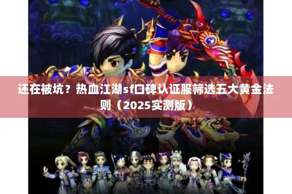 还在被坑？热血江湖sf口碑认证服筛选五大黄金法则（2025实测版）