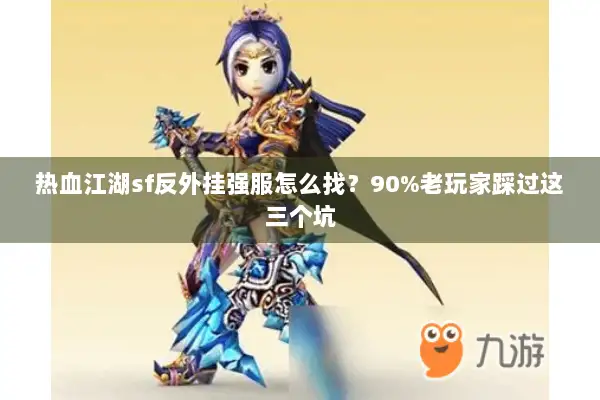 热血江湖sf反外挂强服怎么找？90%老玩家踩过这三个坑