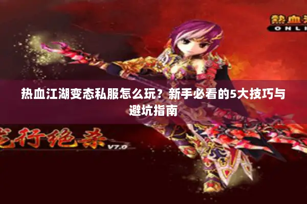 热血江湖变态私服怎么玩?新手必看的5大技巧与避坑指南 热血江湖变态私服怎么玩?新手必看的5大技巧与避坑指南
