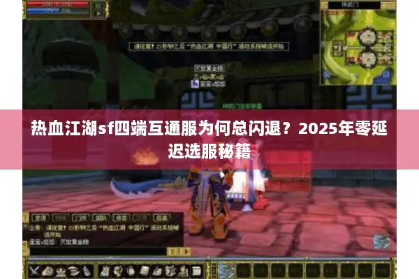 热血江湖sf四端互通服为何总闪退？2025年零延迟选服秘籍