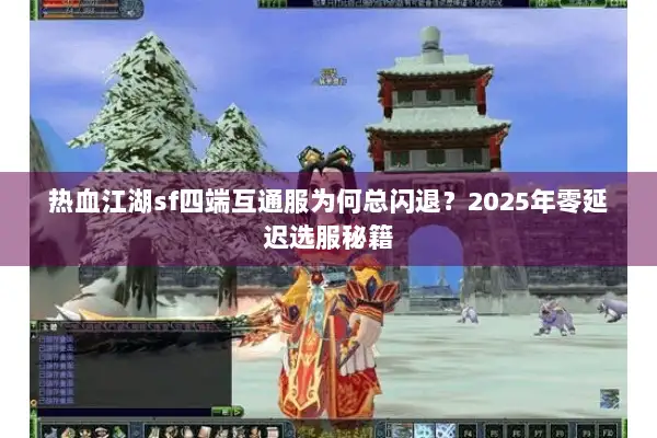热血江湖sf四端互通服为何总闪退？2025年零延迟选服秘籍