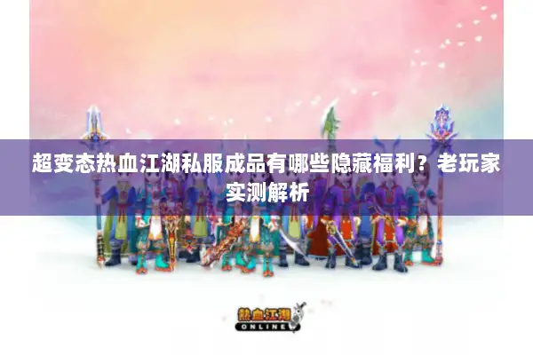 超变态热血江湖私服成品有哪些隐藏福利？老玩家实测解析