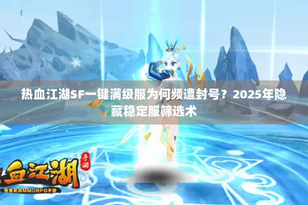 热血江湖SF一键满级服为何频遭封号？2025年隐藏稳定服筛选术