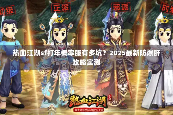热血江湖sf打年概率服有多坑？2025最新防爆肝攻略实测