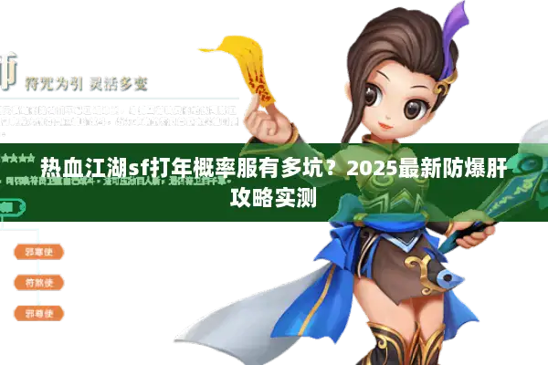 热血江湖sf打年概率服有多坑？2025最新防爆肝攻略实测