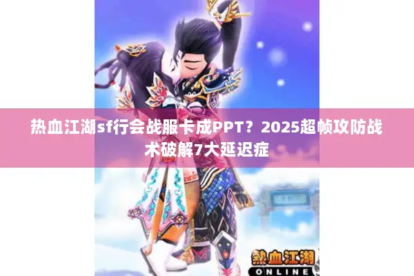 热血江湖sf行会战服卡成PPT？2025超帧攻防战术破解7大延迟症