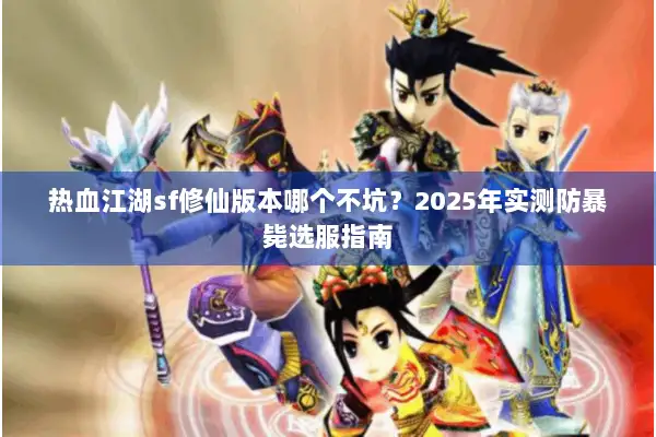 热血江湖sf修仙版本哪个不坑？2025年实测防暴毙选服指南