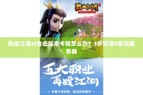 热血江湖sf合击版本卡顿怎么办？3步锁定0延迟服务器