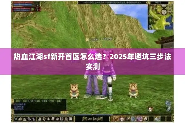 热血江湖sf新开首区怎么选？2025年避坑三步法实测