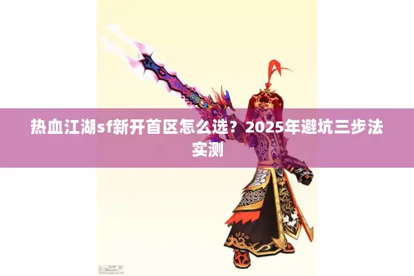 热血江湖sf新开首区怎么选？2025年避坑三步法实测