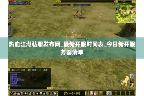 热血江湖私服发布网_最新开服时间表_今日新开服务器清单