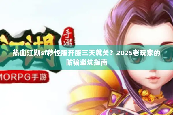 热血江湖sf秒怪服开服三天就关？2025老玩家的防骗避坑指南