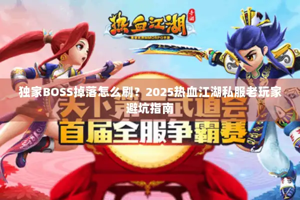 独家BOSS掉落怎么刷?2025热血江湖私服老玩家避坑指南 独家BOSS掉落怎么刷?2025热血江湖私服老玩家避坑指南