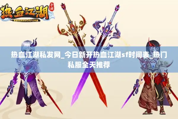 热血江湖私发网_今日新开热血江湖sf时间表_热门私服全天推荐