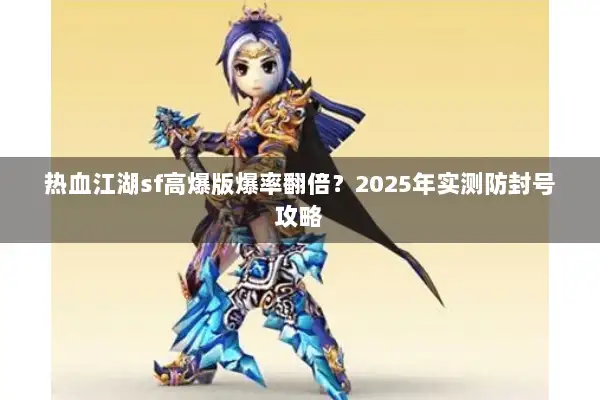 热血江湖sf高爆版爆率翻倍?2025年实测防封号攻略 热血江湖sf高爆版爆率翻倍?2025年实测防封号攻略