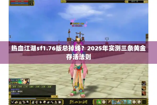 热血江湖sf1.76版总掉线？2025年实测三条黄金存活法则
