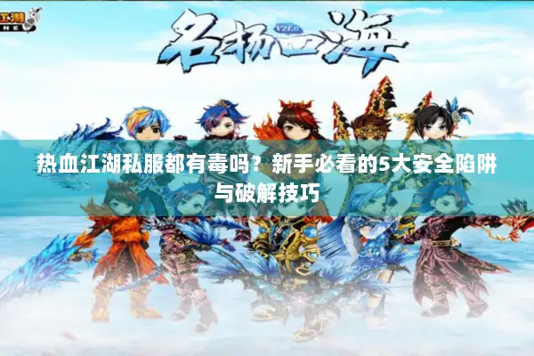 热血江湖私服都有毒吗？新手必看的5大安全陷阱与破解技巧