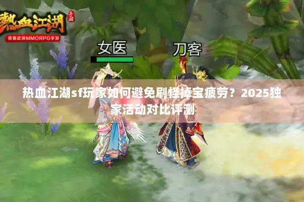 热血江湖sf玩家如何避免刷怪掉宝疲劳？2025独家活动对比评测