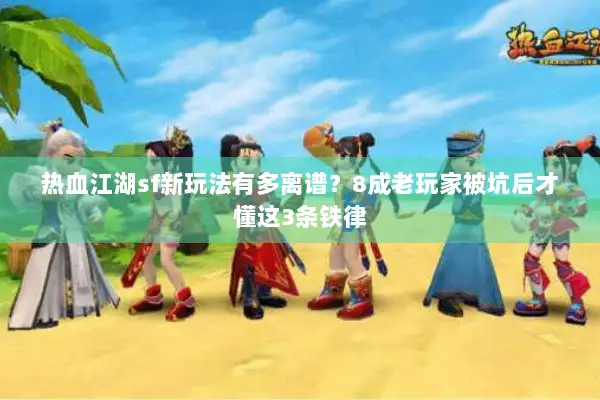 热血江湖sf新玩法有多离谱？8成老玩家被坑后才懂这3条铁律