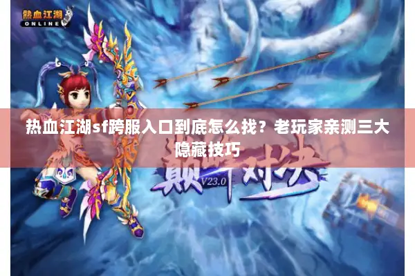 热血江湖sf跨服入口到底怎么找？老玩家亲测三大隐藏技巧