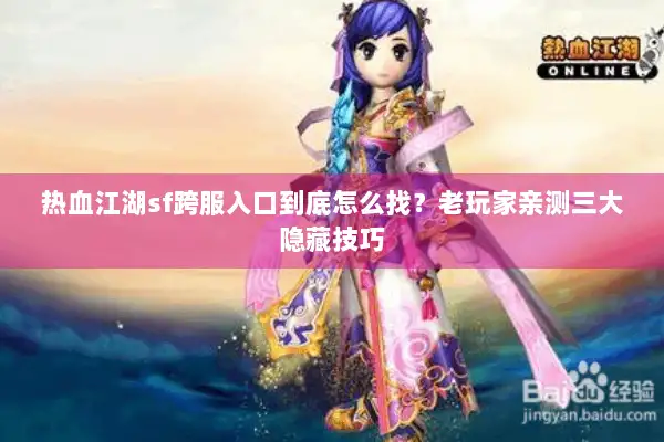 热血江湖sf跨服入口到底怎么找？老玩家亲测三大隐藏技巧
