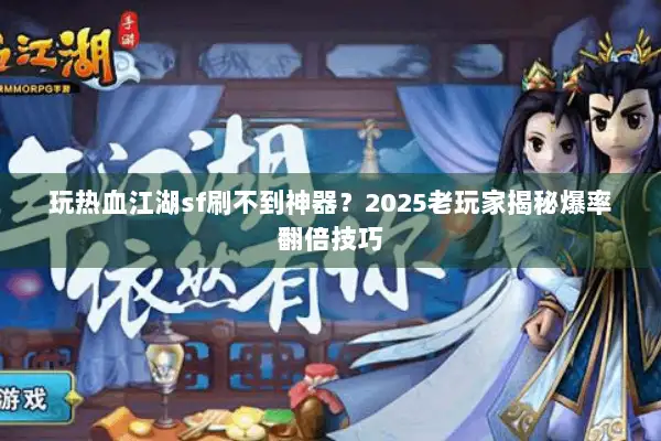 玩热血江湖sf刷不到神器？2025老玩家揭秘爆率翻倍技巧