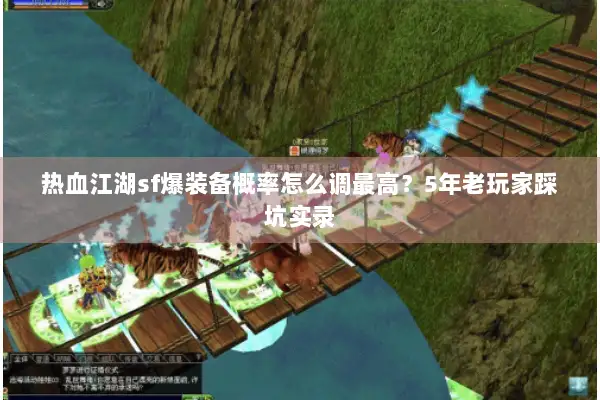 热血江湖sf爆装备概率怎么调最高？5年老玩家踩坑实录