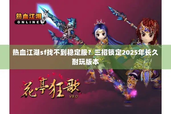热血江湖sf找不到稳定服？三招锁定2025年长久耐玩版本