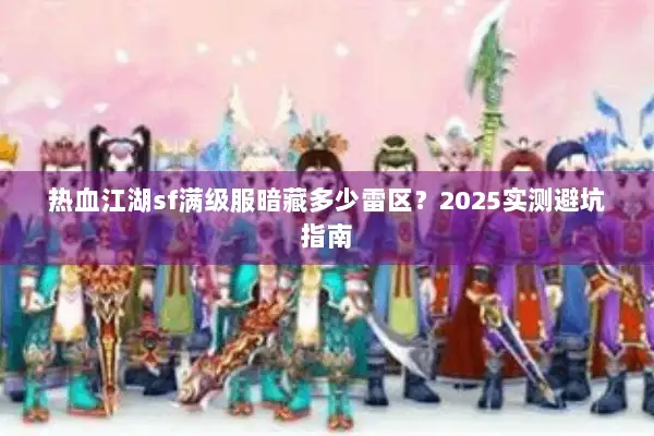 热血江湖sf满级服暗藏多少雷区？2025实测避坑指南