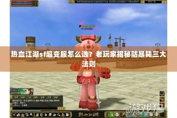 热血江湖sf超变服怎么选？老玩家揭秘防暴毙三大法则