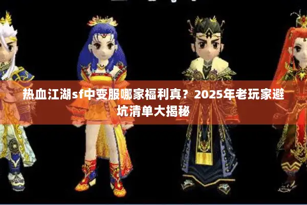 热血江湖sf中变服哪家福利真？2025年老玩家避坑清单大揭秘