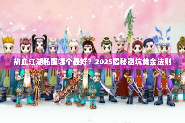 热血江湖私服哪个最好?2025揭秘避坑黄金法则 热血江湖私服哪个最好?2025揭秘避坑黄金法则