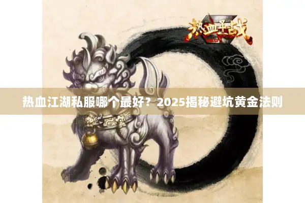 热血江湖私服哪个最好?2025揭秘避坑黄金法则 热血江湖私服哪个最好?2025揭秘避坑黄金法则