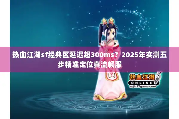 热血江湖sf经典区延迟超300ms？2025年实测五步精准定位真流畅服