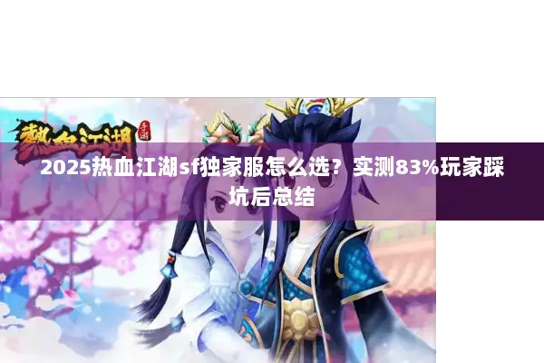 2025热血江湖sf独家服怎么选?实测83%玩家踩坑后总结 2025热血江湖sf独家服怎么选?实测83%玩家踩坑后总结