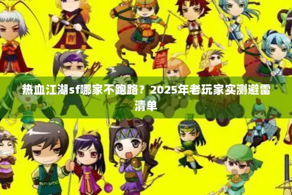 热血江湖sf哪家不跑路？2025年老玩家实测避雷清单