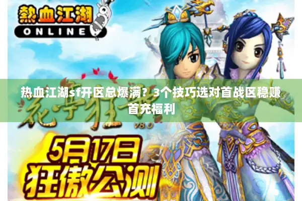热血江湖sf开区总爆满？3个技巧选对首战区稳赚首充福利