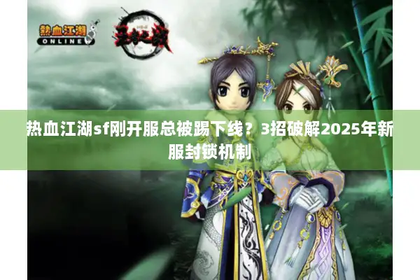 热血江湖sf刚开服总被踢下线？3招破解2025年新服封锁机制