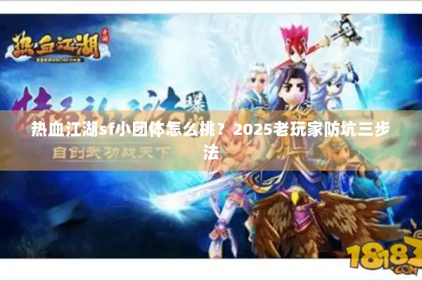 热血江湖sf小团体怎么挑？2025老玩家防坑三步法